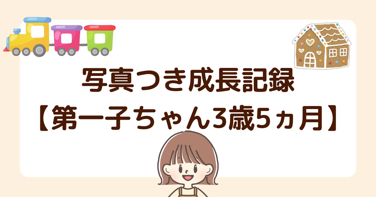写真つき成長記録【第一子ちゃん3歳5ヵ月】｜神田ちあき｜2児ママライター