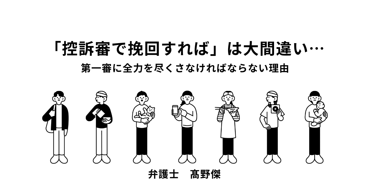控訴審で挽回すれば」は大間違い…第一審に全力を尽くさなければならない理由｜弁護士髙野傑