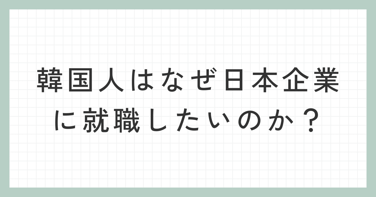 韓国人はなぜ日本の企業に就職したいのか？｜juno