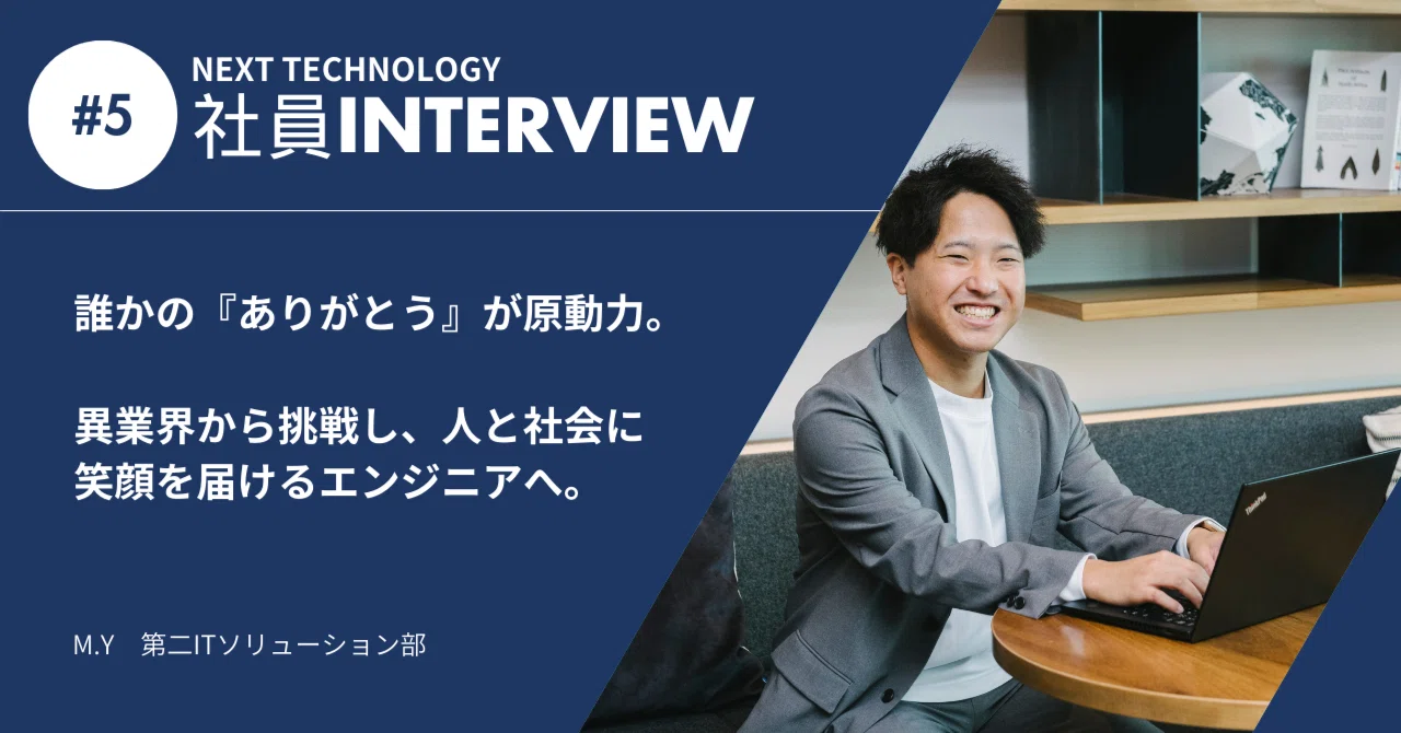 【社員INTERVIEW #5】誰かの『ありがとう』が原動力。異業界から挑戦し、人と社会に笑顔を届けるエンジニアへ。｜NEXT ...