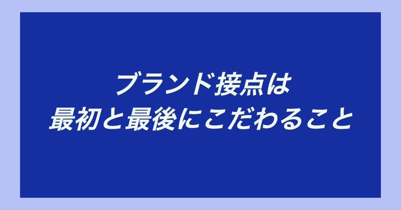 ブランド接点は最初と最後にこだわること