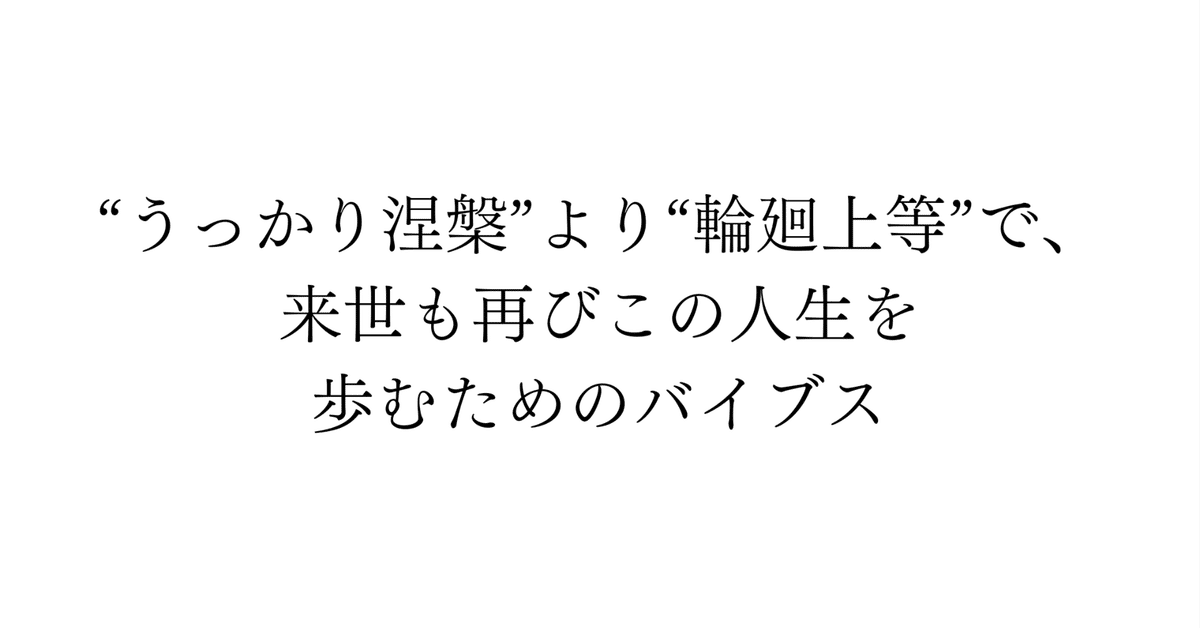 うっかり涅槃”より“輪廻上等”で、来世も再びこの人生を歩むため