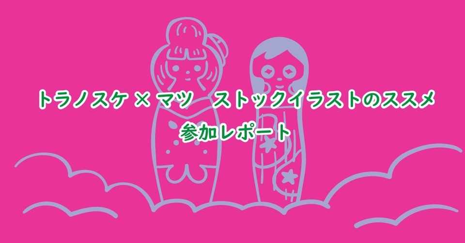 トラノスケ マツ ストックイラストのススメ参加レポート Gogon Note