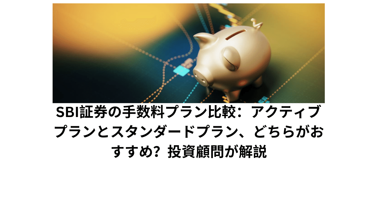 SBI証券の手数料プラン比較：アクティブプランとスタンダードプラン、どちらがおすすめ？投資顧問が解説｜雨田宜之