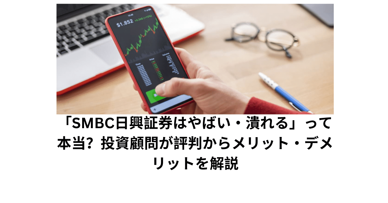 SMBC日興証券はやばい・潰れる」って本当？投資顧問が評判からメリット・デメリットを解説｜雨田宜之