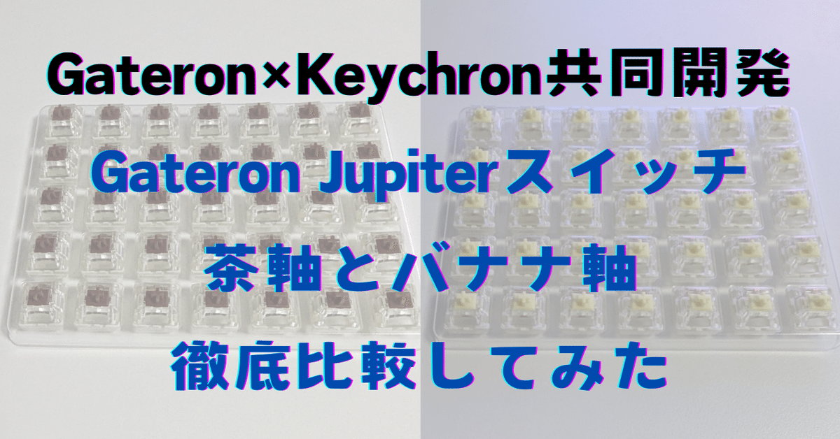 打鍵音だけでは語りきれない Gateron Jupiter 茶軸とバナナ軸の