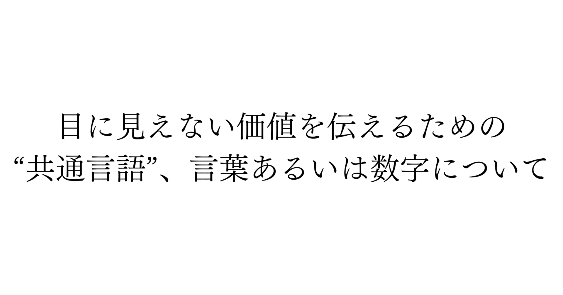 目に見えない価値を伝えるための“共通言語”、言葉あるいは数字について