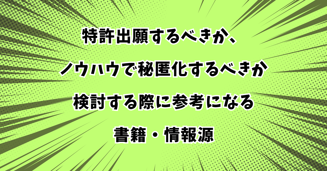 特許出願するべきか、ノウハウで秘匿化するべきか検討する際に参考に