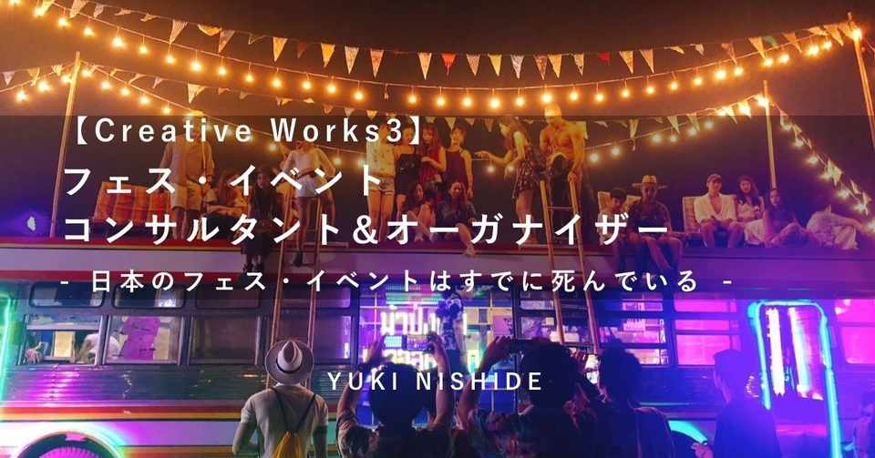 Creative Works3 フェス イベントコンサルタント オーガナイザー 日本のフェス イベントはすでに死んでいる Yuki Nishide Note