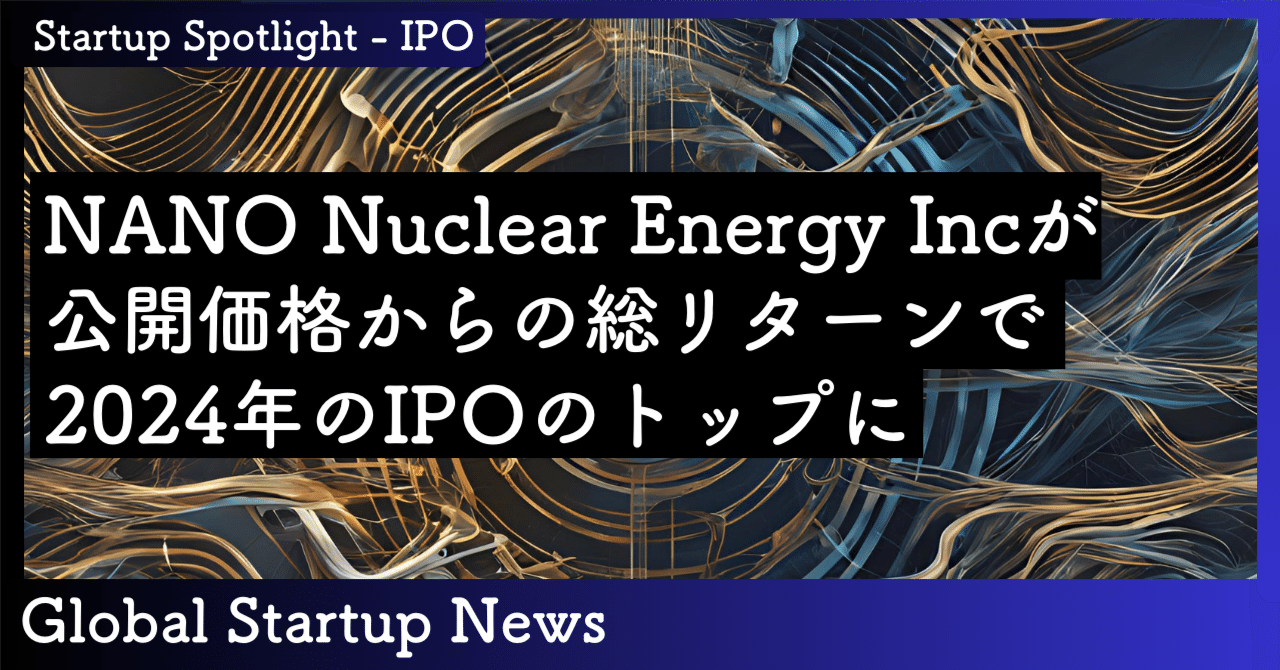 NANO Nuclear Energy Incが公開価格からの総リターンで2024年のIPOのトップに｜SecondWave