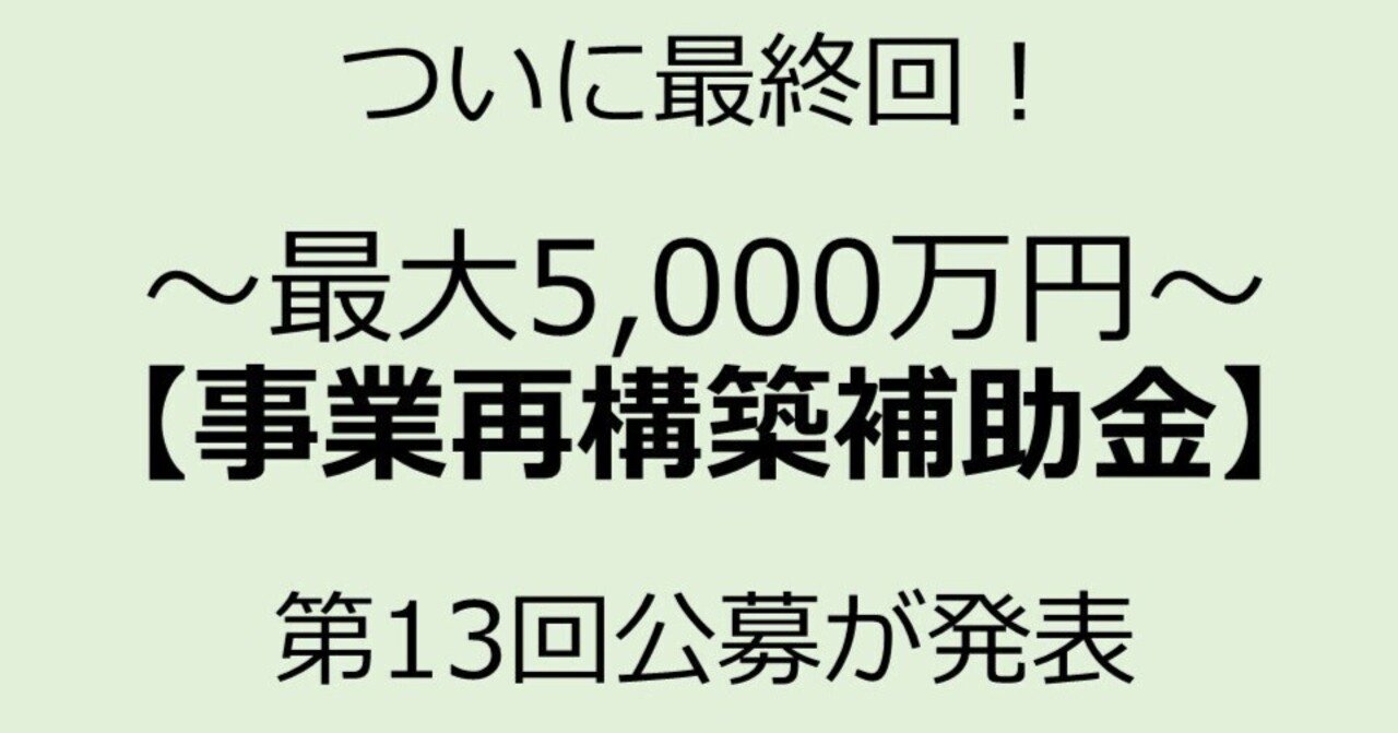 ついに最終回！最大5,000万円の「事業再構築補助金」第13回公募が発表