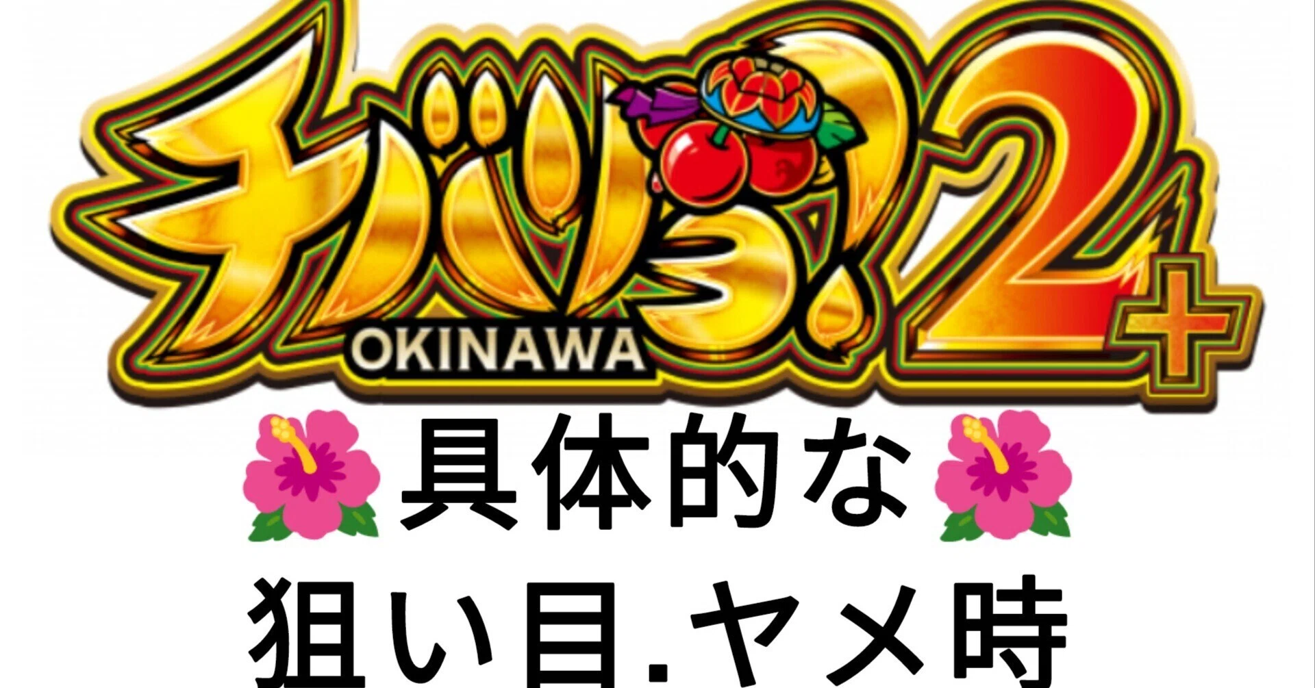 🌺チバリヨ2プラス＋ ☆激甘☆期待値紹介 具体的な狙い目8か所・ヤメ