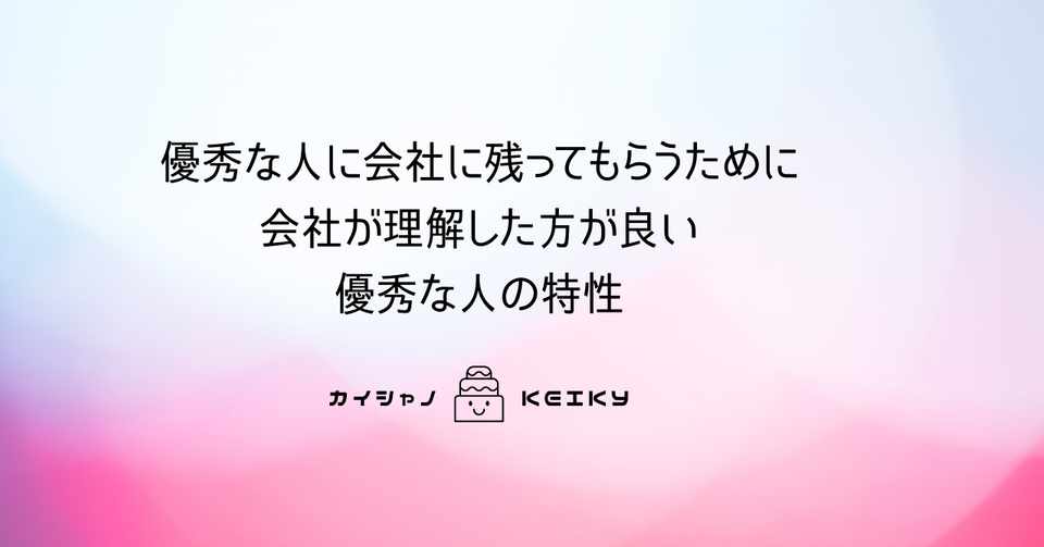 優秀な人に会社に残ってもらうために会社が理解した方が良い優秀な人の特性 カイシャノ Keiky Note