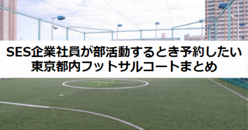 Ses企業社員が部活動するとき予約したい東京都内フットサルコートまとめ 真田 剛至 タケシ It転職サポーター フォロバ100 Note