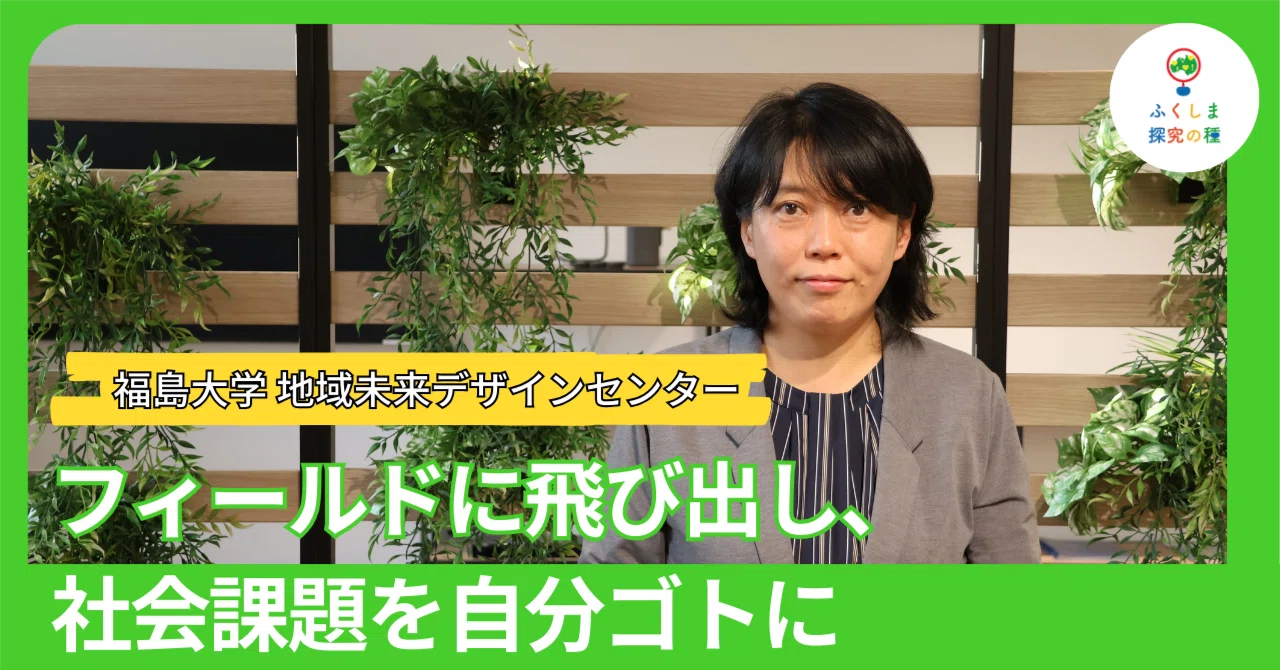 フィールドに飛び出し、社会課題を自分ゴトに｜ふくしま探究の種