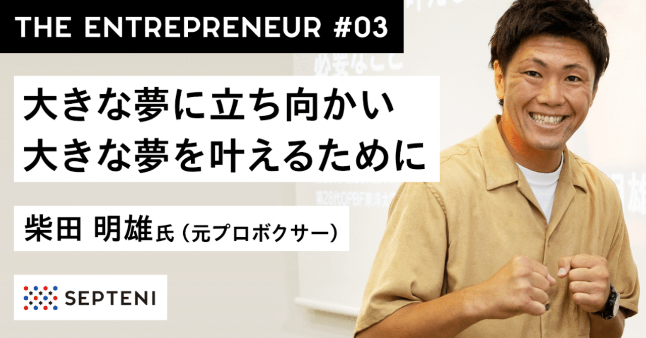 The Entrepreneur 3 柴田 明雄氏 元プロボクサー 闘志3 0 大きな夢に立ち向かい 大きな夢を叶えるために必要なこと Septeni Group Note The Entrepreneur 3 柴田 明雄氏 元プロボクサー 闘志3 0 大きな夢に立ち向かい 大きな夢を叶えるために必要なこと Septeni Group Note