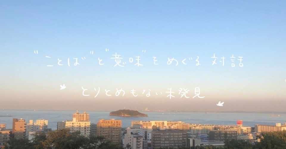 とりとめもない未発見 ことば と 意味 をめぐる対話 第三回 伊川佐保子 Note