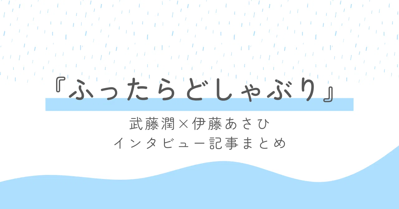 ふったらどしゃぶり』雑誌&Webインタビューまとめ【武藤潤×伊藤あさひ