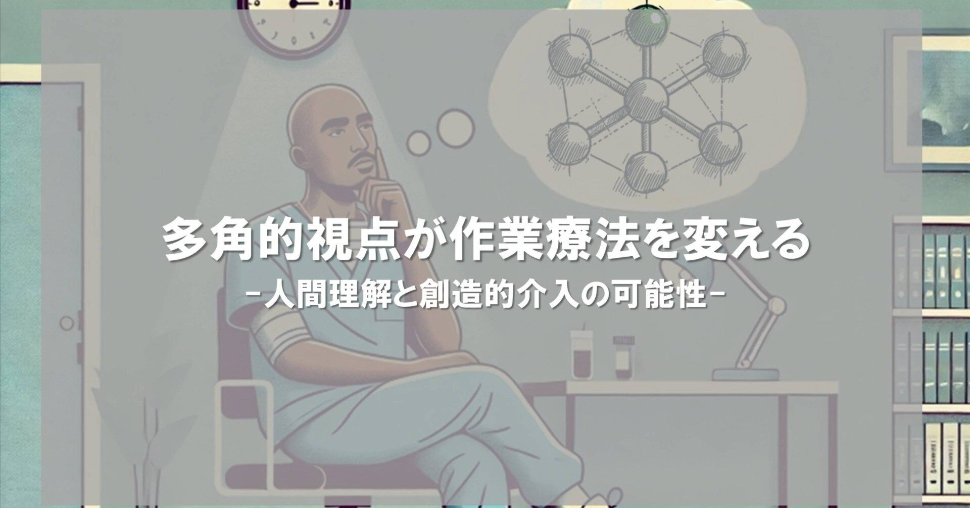 多角的視点が作業療法を変える-人間理解と創造的介入の可能性｜1TOC