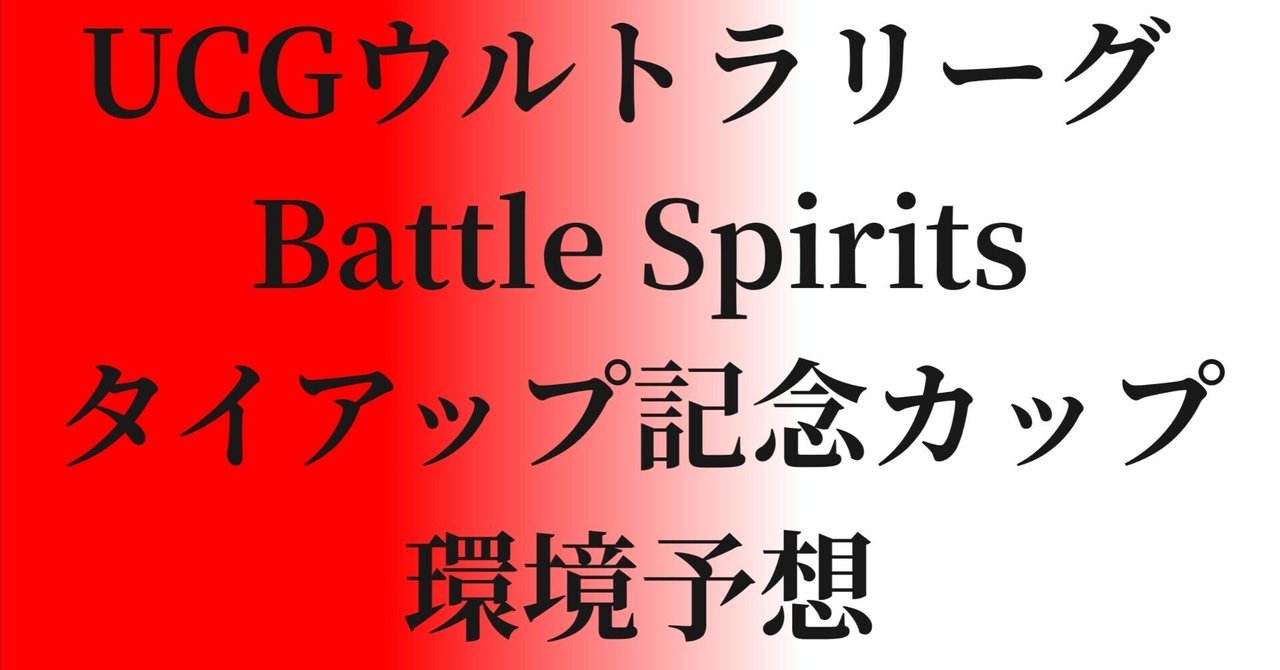 UCGウルトラリーグ Battle Spiritsタイアップ記念カップ環境予想 UCGウルトラリーグ Battle Spiritsタイアップ記念カップ環境予想