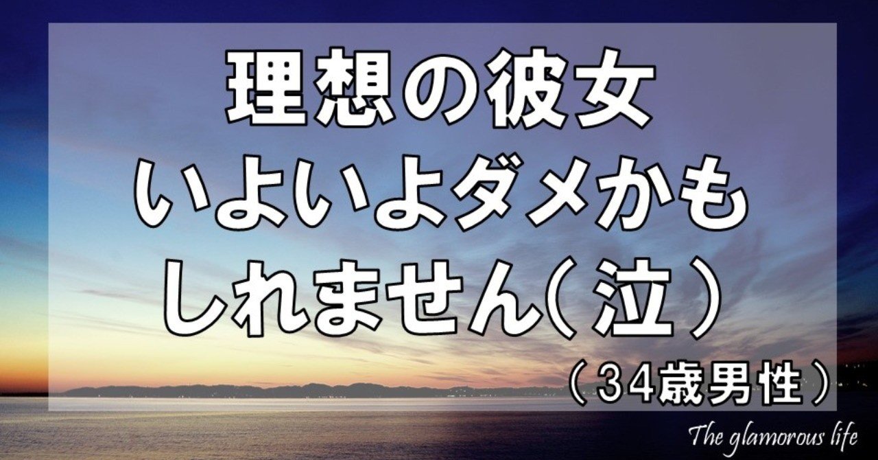 理想の彼女 いよいよダメかもしれません 泣 34歳男性 グラマラス ライフ By リンダ Note