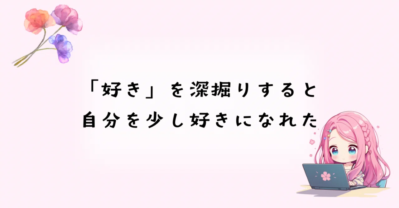 「好き」を深掘りすると自分を少し好きになれた｜ちゃみ