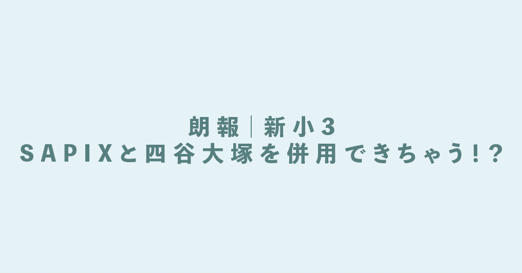 朗報】新小3もSAPIXと四谷大塚を併用できちゃう！？について｜中学受験