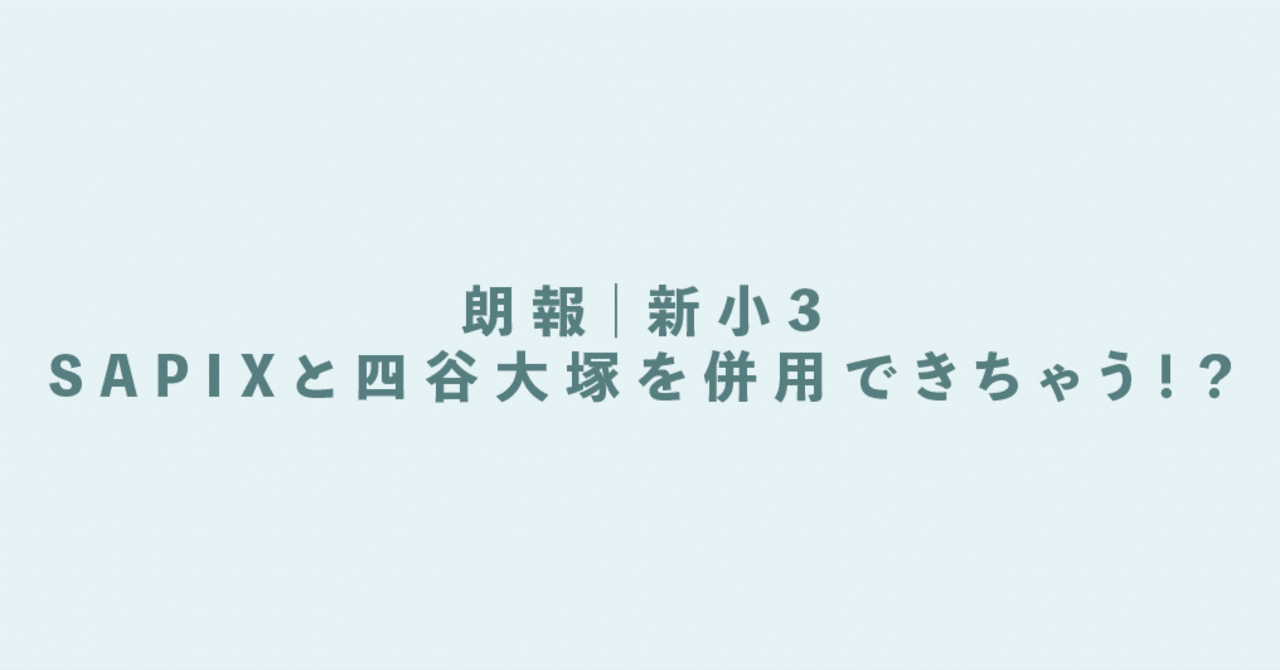 朗報】新小3もSAPIXと四谷大塚を併用できちゃう！？について｜中学受験