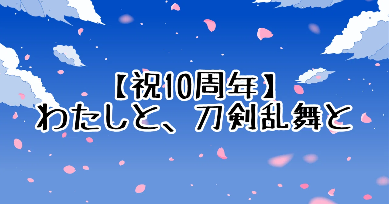 祝10周年】わたしと、刀剣乱舞と｜森野シアン