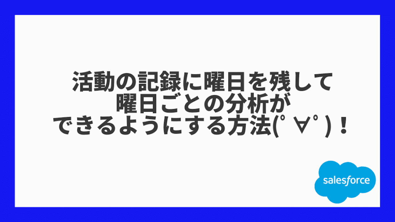Sfdc Tips 活動の記録に曜日を残して曜日ごとの分析ができるようにする方法 ﾟ ﾟ Kiyoko Note
