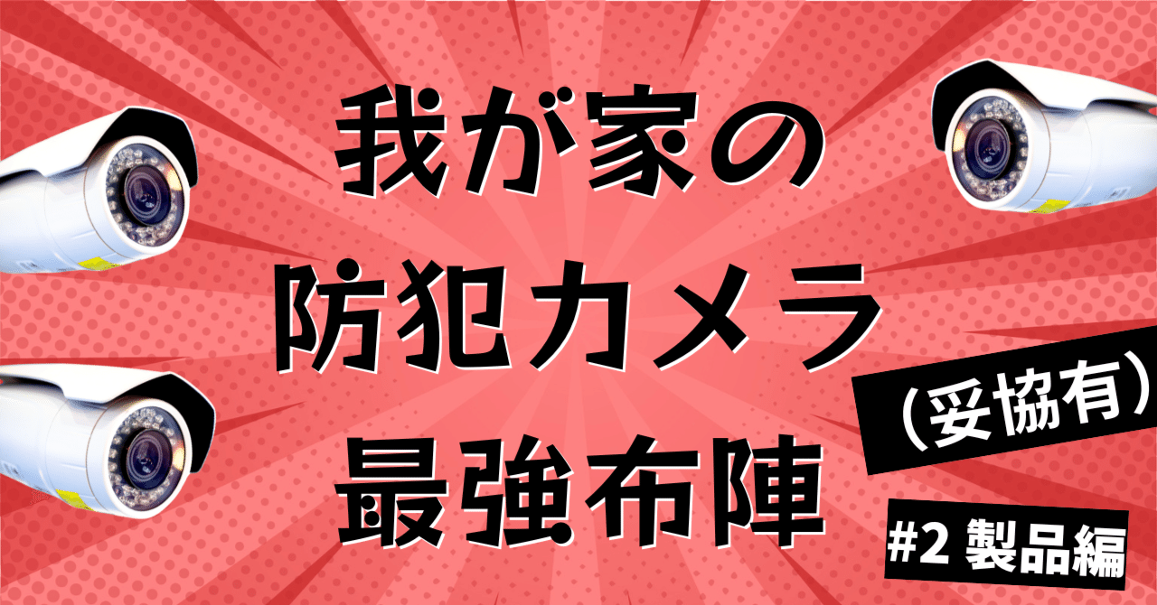 我が家の防犯カメラ最強布陣（妥協有） #2 製品編｜くたくた