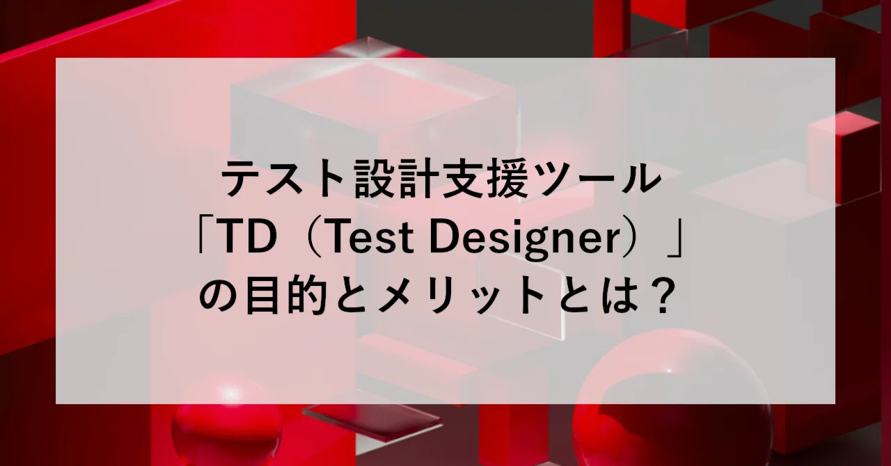 テスト設計支援ツール「TD(Test Designer)」の目的とメリットとは テスト設計支援ツール「TD(Test Designer)」の目的とメリットとは
