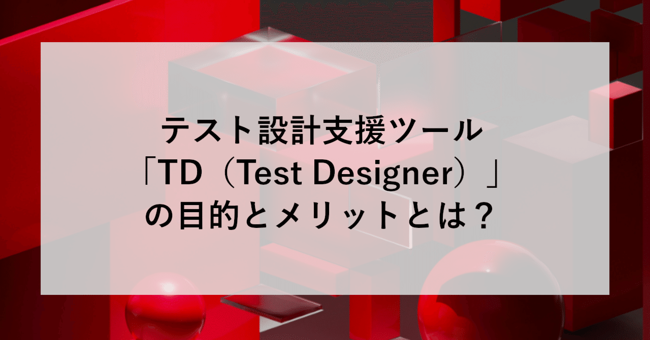 パソコン Test Designer テスト設計支援ツール「TD（Test Designer）」の目的とメリットとは