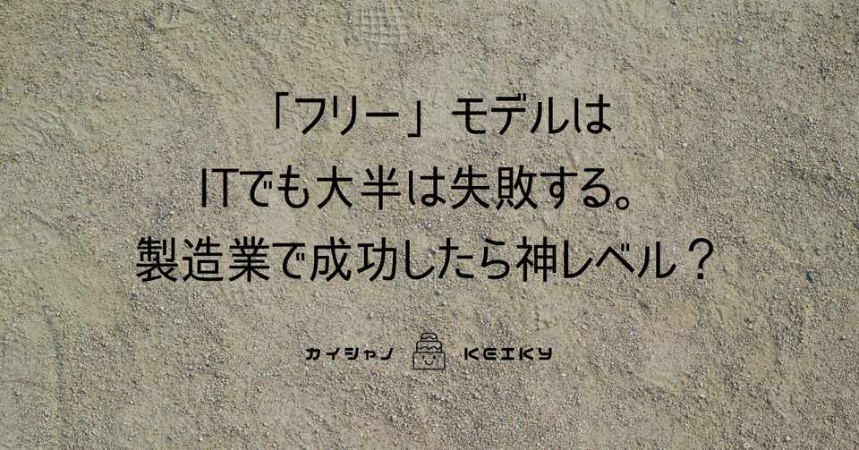 フリー のビジネスモデルはitでも大半は失敗 製造業で成功したら神レベル Keiky S Notes Note
