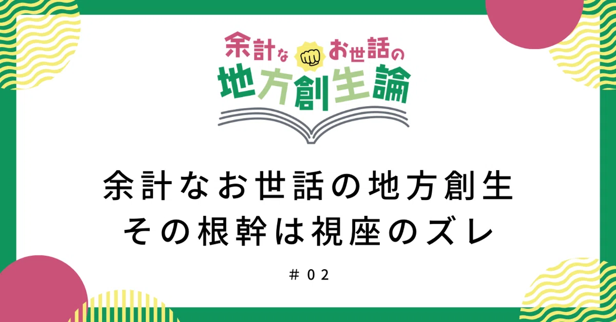 【余計なお世話の地方創生論】#2_余計なお世話の地方創生、その根幹は視座のズレ|脇坂真吏/プロデューサー(地方創生・マルシェ・農業支援)