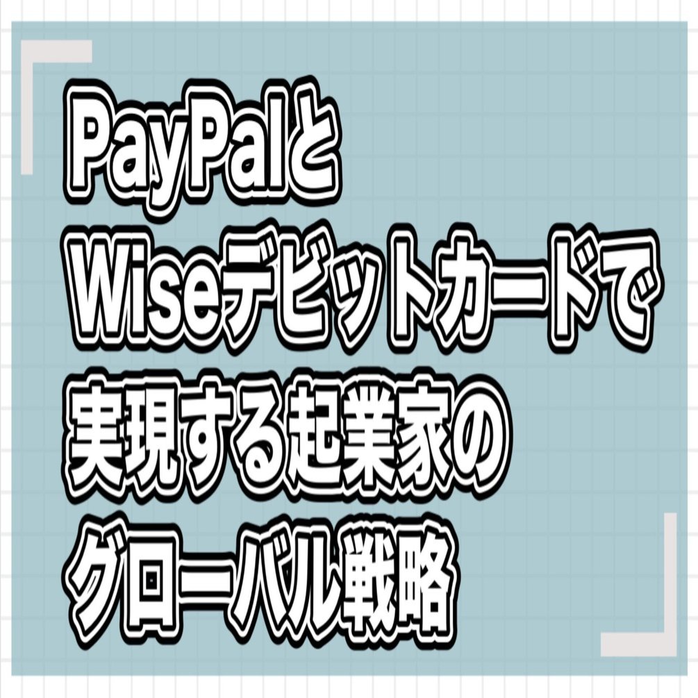 PayPalとWiseデビットカードで実現する、起業家のグローバル戦略｜個人投資家の海外口座活用術