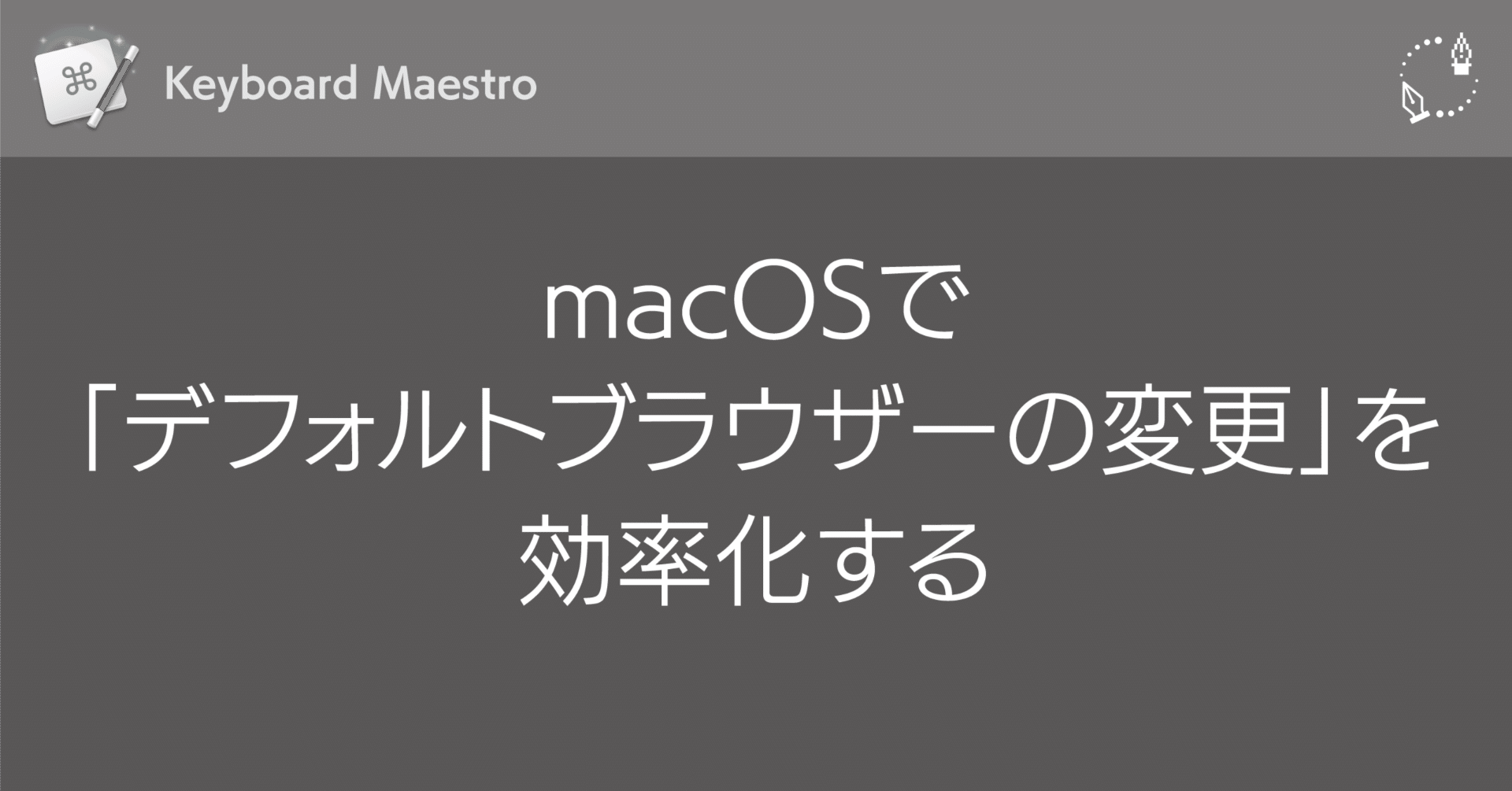 Keyboard Maestro：macOSで「デフォルトブラウザーの変更」を効率化