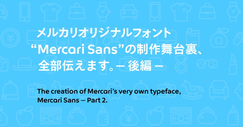 【後編】メルカリオリジナルフォント「Mercari Sans」の制作舞台裏、全部伝えます。
