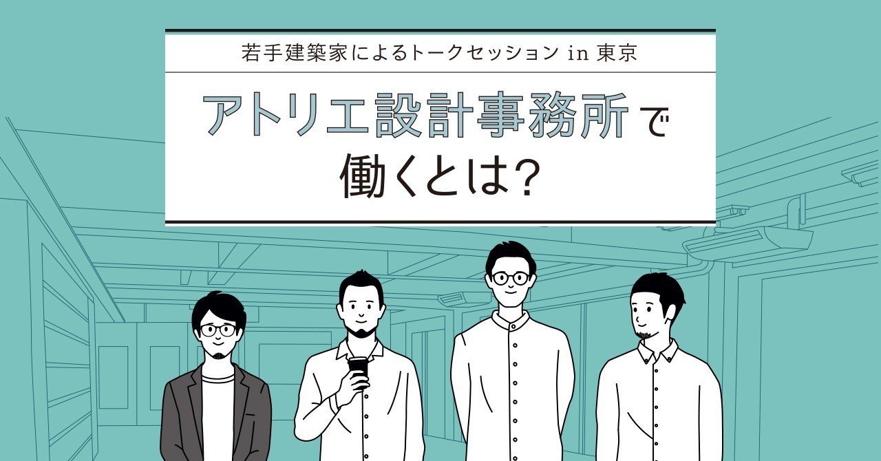 若手建築家によるトークセッションin東京 アトリエ設計事務所で働くとは イベントレポート マキノくん A Worker 設計事務所 で働きたい人を増やしたい Note
