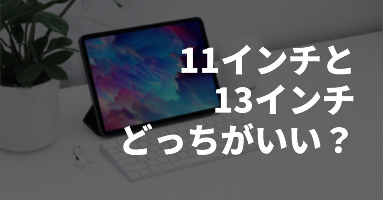 iPadは11インチと13インチどっちがいい？サイズで迷っている人は読んで