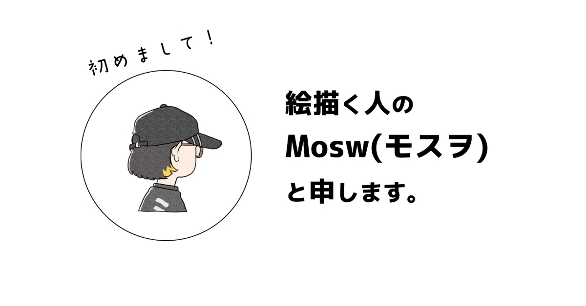 Mosw |自己紹介|絵描く人のMosw(モスヲ)と申します。|Mosw(モスヲ)