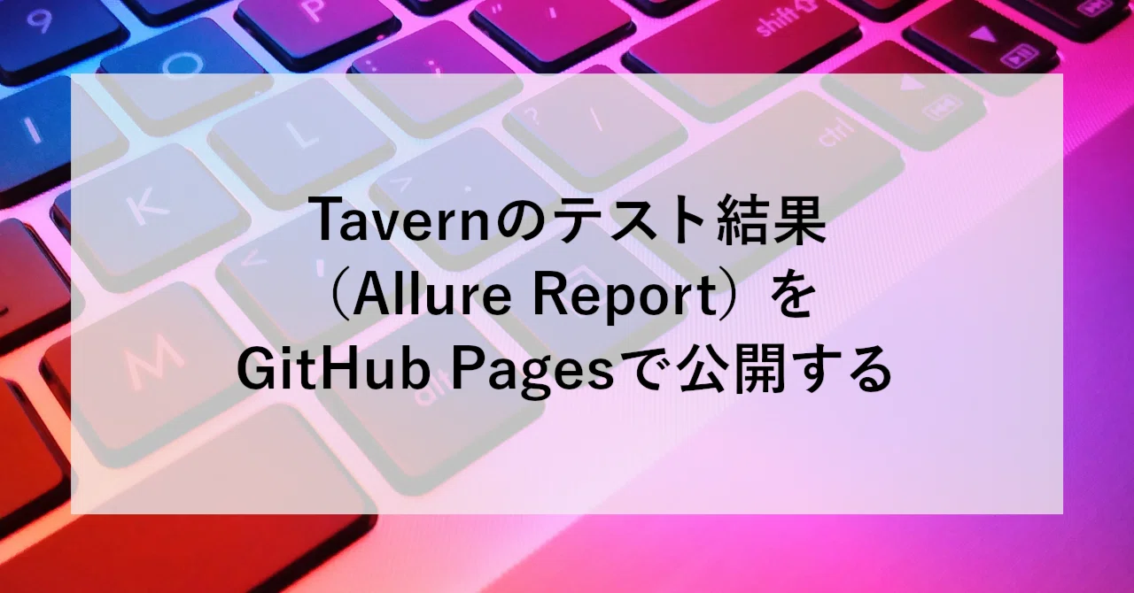 Tavernのテスト結果（Allure Report）をGitHub Pagesで公開する｜SHIFT 