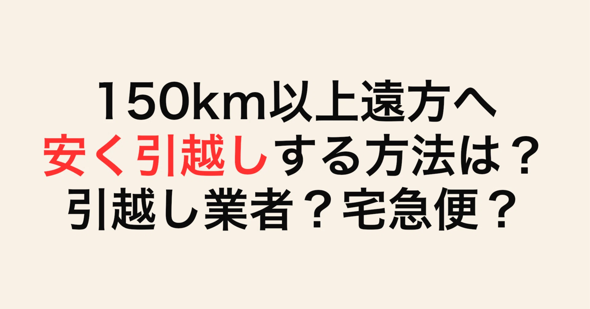 150km以上遠方へ安く引越しする方法は？引越し業者？宅急便？家族3人で
