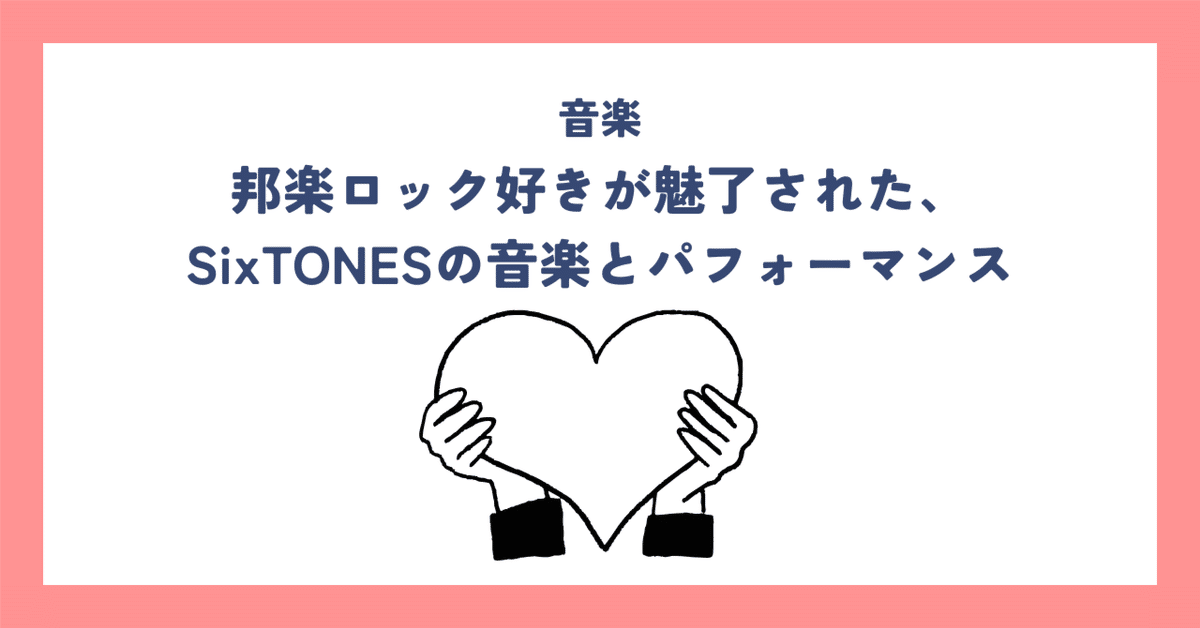 ポップス/ロック(邦楽) SixTONES 邦楽ロック好きが魅了された、SixTONESの音楽とパフォーマンス