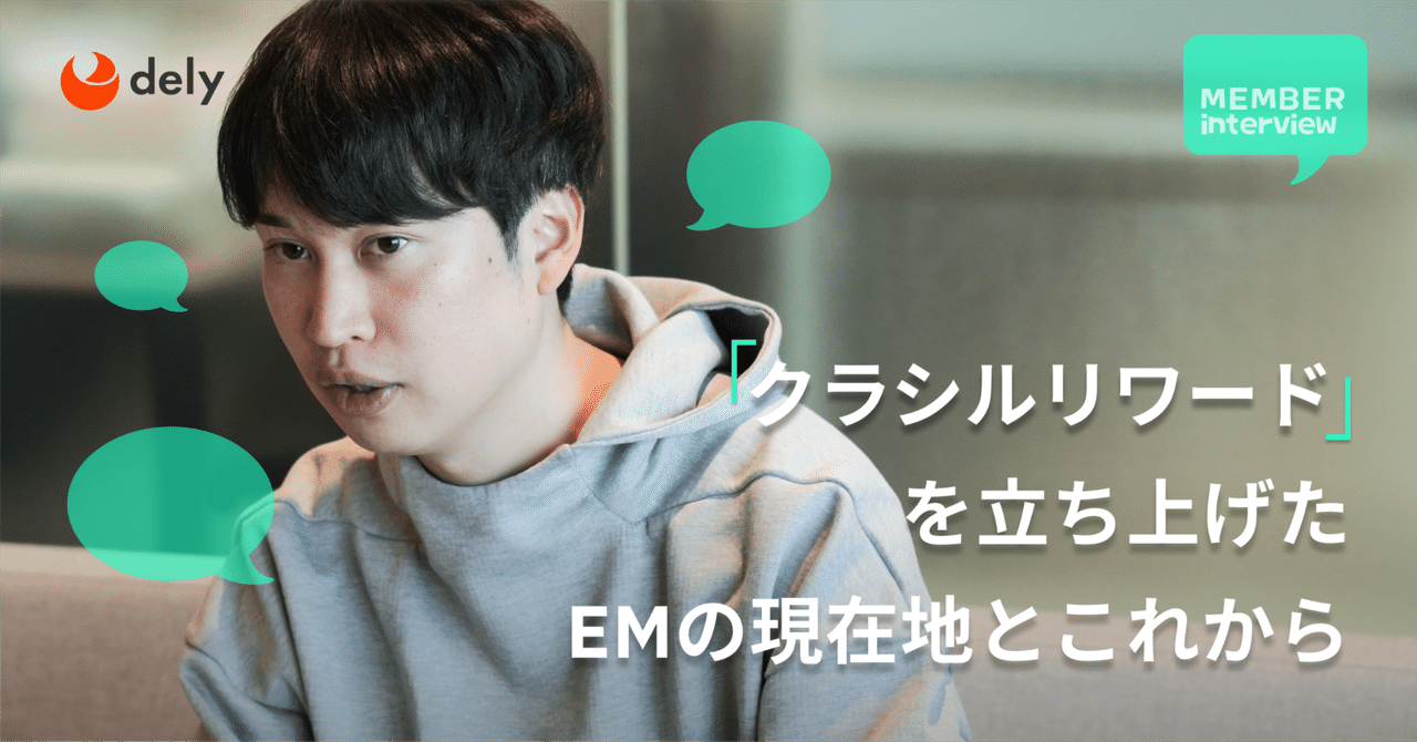 【エンジニア】強いチームでプロダクトを伸ばす。「クラシルリワード」を立ち上げた、入社5年目EMの現在地とこれから｜dely株式会社