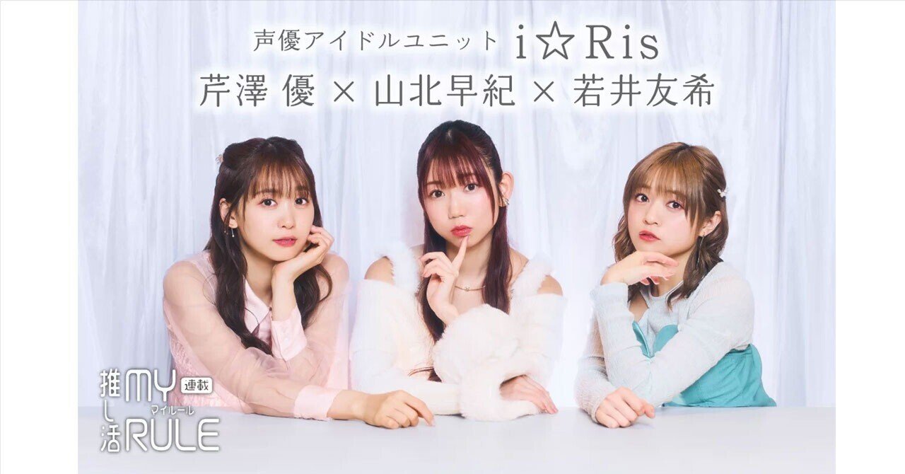 i☆Ris 芹澤優×山北早紀×若井友希 推し活は三者三様！ 共通する