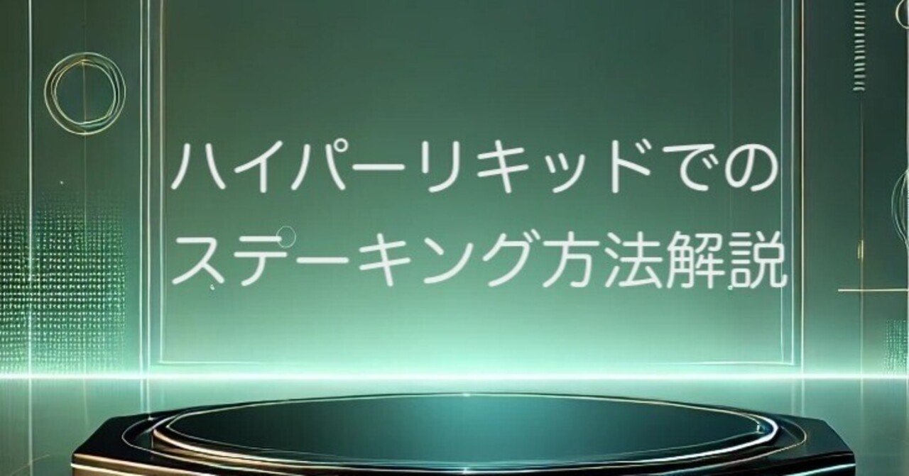 初心者向け】Hyperliquid（ハイリキ）でのステーキングの方法｜ハイパーエジケン