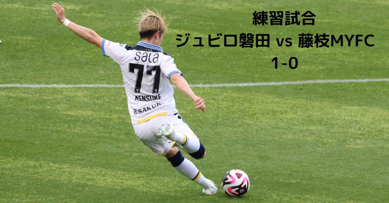 ジュビロ磐田 vs藤枝MYFC（練習試合）超主観的振り返り｜神田川_