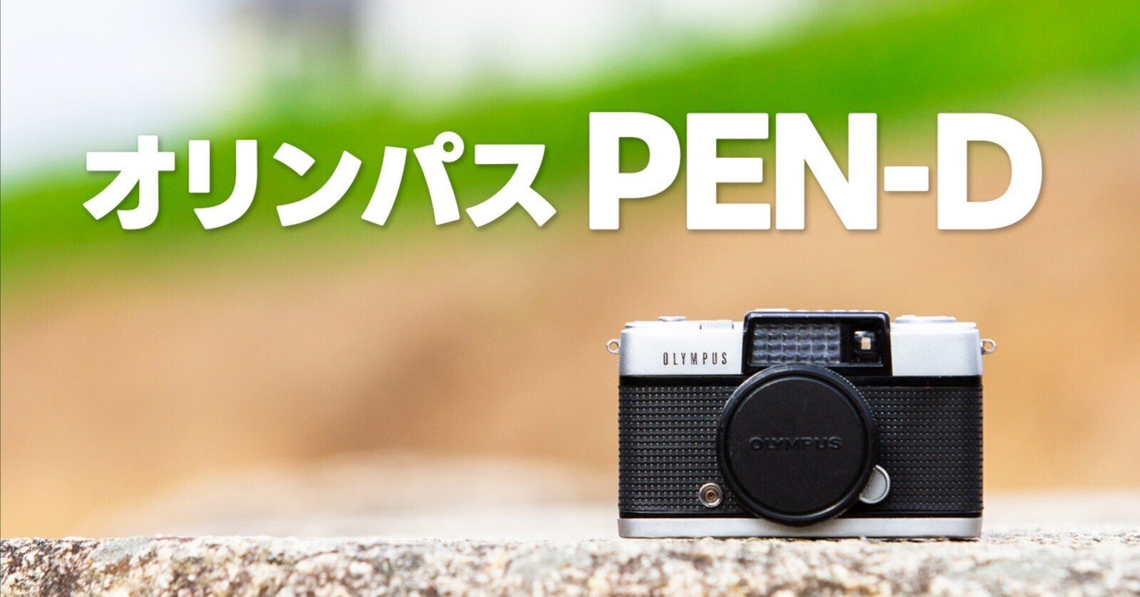 オリンパスPEN-D 〜可愛いけど手強い ハーフサイズフィルムカメラ オリンパスPEN-D 〜可愛いけど手強い ハーフサイズフィルムカメラ