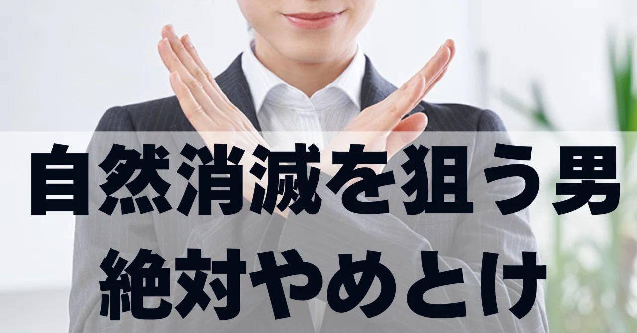 自然消滅を狙う男は“絶対に”やめといた方がいい理由。｜藤本シゲユキ 
